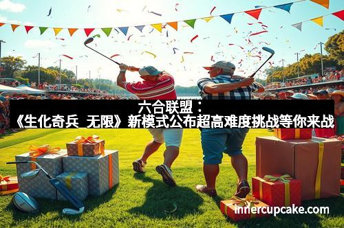 六合联盟:《生化奇兵_无限》新模式公布超高难度挑战等你来战 六合联盟:《生化奇兵_无限》新模式公布超高难度挑战等你来战